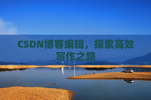 CSDN博客编辑，探索高效写作之路